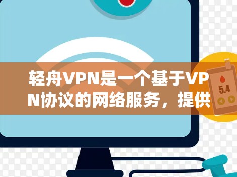 轻舟VPN是一个基于VPN协议的网络服务，提供高速、安全的网络连接体验。以下是对轻舟VPN的主要特点和体验的详细介绍
