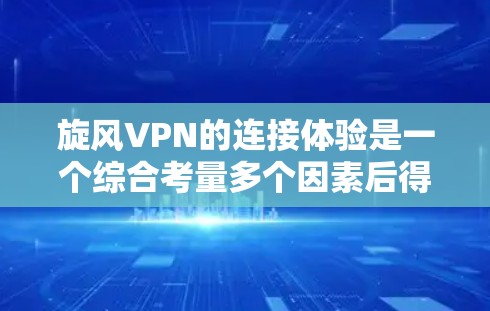 旋风VPN的连接体验是一个综合考量多个因素后得出的结论,但以下是一些关键点 旋风VPN的连接体验是一个综合考量多个因素后得出的结论,但以下是一些关键点