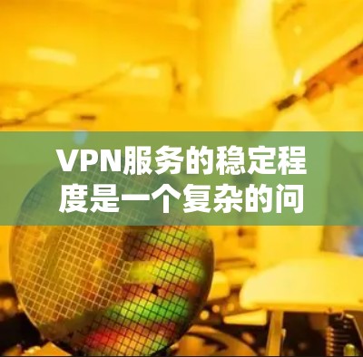 VPN服务的稳定程度是一个复杂的问题,涉及多个因素和方面。以下是对VPN服务稳定程度的分析 VPN服务的稳定程度是一个复杂的问题,涉及多个因素和方面。以下是对VPN服务稳定程度的分析