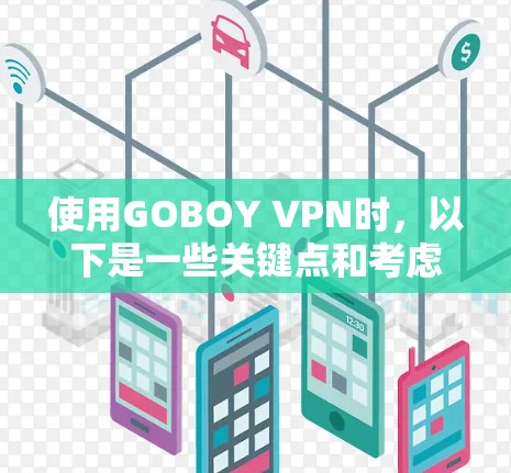 使用GOBOY VPN时,以下是一些关键点和考虑因素 使用GOBOY VPN时,以下是一些关键点和考虑因素