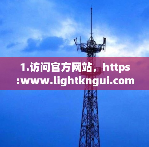 1.访问官方网站,https:www.lightkngui.com/ 1.访问官方网站,https:www.lightkngui.com/