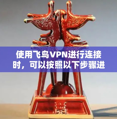 使用飞鸟VPN进行连接时,可以按照以下步骤进行 使用飞鸟VPN进行连接时,可以按照以下步骤进行