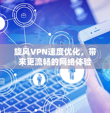 旋风VPN速度优化,带来更流畅的网络体验 旋风VPN速度优化,带来更流畅的网络体验
