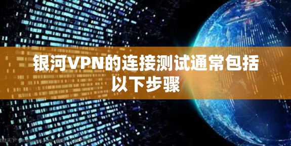 银河VPN的连接测试通常包括以下步骤 银河VPN的连接测试通常包括以下步骤