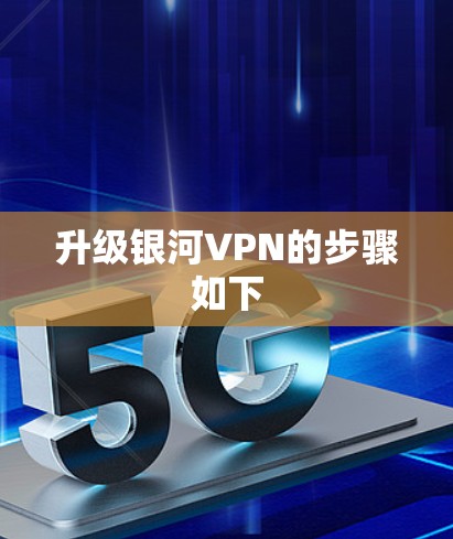 升级银河VPN的步骤如下 升级银河VPN的步骤如下