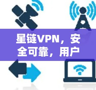 星链VPN,安全可靠,用户体验至上的网络选择 星链VPN,安全可靠,用户体验至上的网络选择