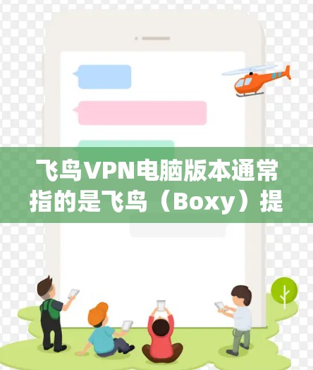 飞鸟VPN电脑版本通常指的是飞鸟(Boxy)提供的专门针对个人电脑设计的VPN软件。这种软件通常具备以下特点 飞鸟VPN电脑版本通常指的是飞鸟(Boxy)提供的专门针对个人电脑设计的VPN软件。这种软件通常具备以下特点