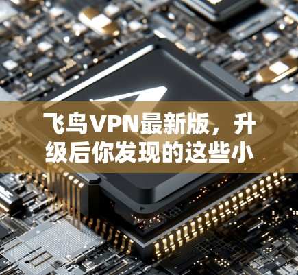 飞鸟VPN最新版,升级后你发现的这些小 wonder 飞鸟VPN最新版,升级后你发现的这些小 wonder