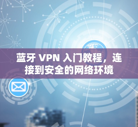蓝牙 VPN 入门教程,连接到安全的网络环境 蓝牙 VPN 入门教程,连接到安全的网络环境