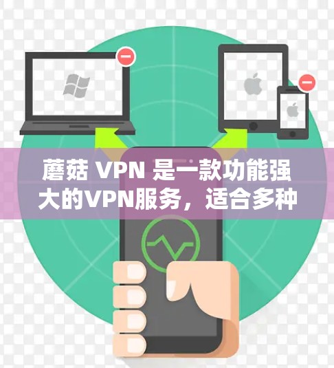 蘑菇 VPN 是一款功能强大的VPN服务,适合多种使用场景。以下是对蘑菇 VPN 使用体验的总结 蘑菇 VPN 是一款功能强大的VPN服务,适合多种使用场景。以下是对蘑菇 VPN 使用体验的总结