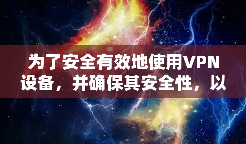 为了安全有效地使用VPN设备,并确保其安全性,以下是逐步操作的指南 为了安全有效地使用VPN设备,并确保其安全性,以下是逐步操作的指南