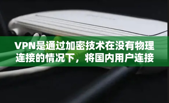 VPN是通过加密技术在没有物理连接的情况下,将国内用户连接到国外网络资源的网络服务。以下是VPN连接的步骤指南,包括选择平台、设置参数、配置端口以及使用端到端连接 VPN是通过加密技术在没有物理连接的情况下,将国内用户连接到国外网络资源的网络服务。以下是VPN连接的步骤指南,包括选择平台、设置参数、配置端口以及使用端到端连接