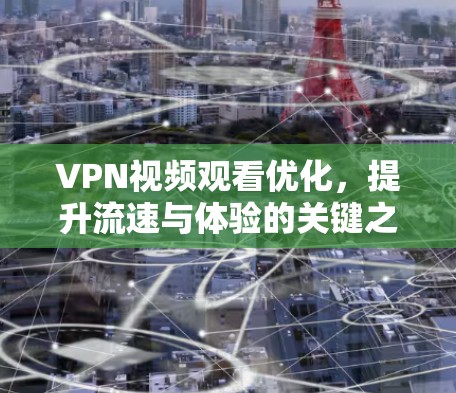 VPN视频观看优化,提升流速与体验的关键之道 VPN视频观看优化,提升流速与体验的关键之道