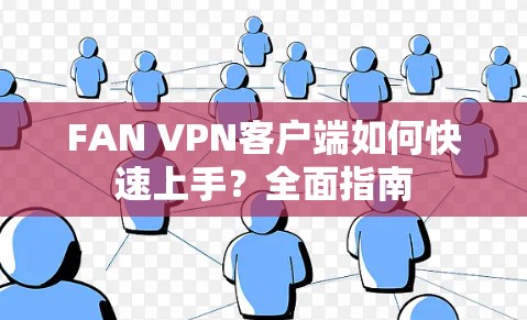 FAN VPN客户端如何快速上手?全面指南 FAN VPN客户端如何快速上手?全面指南