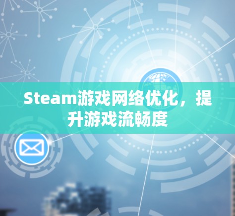 Steam游戏网络优化,提升游戏流畅度 Steam游戏网络优化,提升游戏流畅度