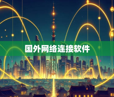 国外网络连接软件 国外网络连接软件