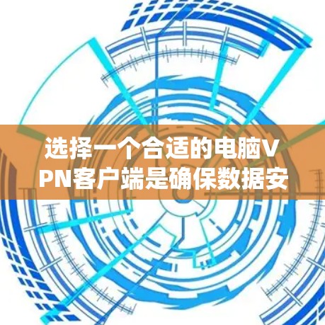 选择一个合适的电脑VPN客户端是确保数据安全和用户体验的关键。以下是一个系统化的指南,帮助你做出明智的选择 选择一个合适的电脑VPN客户端是确保数据安全和用户体验的关键。以下是一个系统化的指南,帮助你做出明智的选择