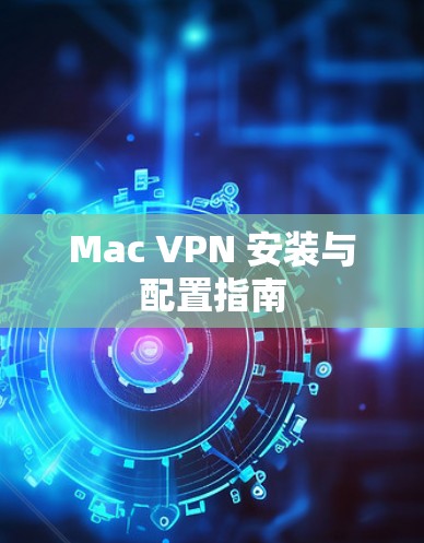 Mac VPN 安装与配置指南 Mac VPN 安装与配置指南
