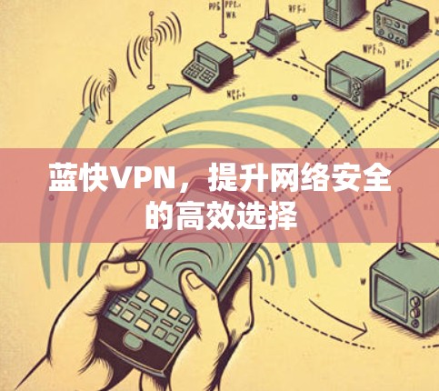 蓝快VPN,提升网络安全的高效选择 蓝快VPN,提升网络安全的高效选择