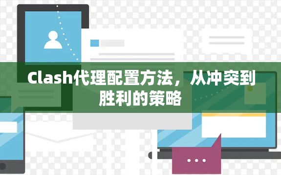 Clash代理配置方法,从冲突到胜利的策略 Clash代理配置方法,从冲突到胜利的策略