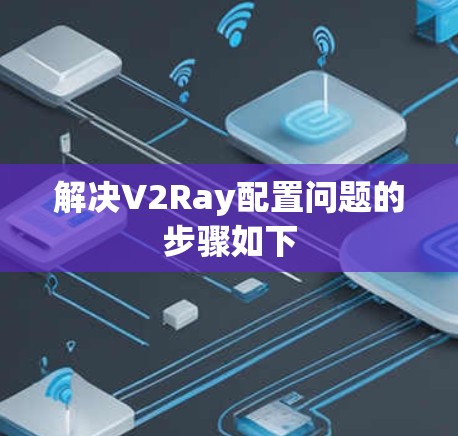 解决V2Ray配置问题的步骤如下 解决V2Ray配置问题的步骤如下