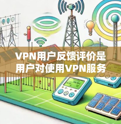 VPN用户反馈评价是用户对使用VPN服务时的体验和建议。以下是一些可能的用户反馈和对应的解决方案 VPN用户反馈评价是用户对使用VPN服务时的体验和建议。以下是一些可能的用户反馈和对应的解决方案