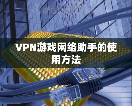 VPN游戏网络助手的使用方法 VPN游戏网络助手的使用方法