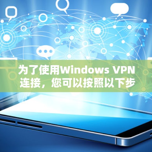 为了使用Windows VPN 连接，您可以按照以下步骤进行操作