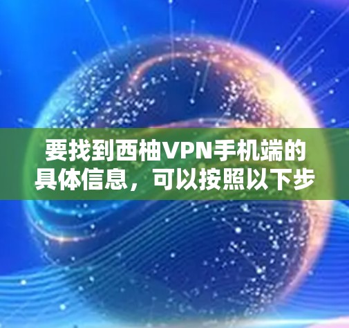 要找到西柚VPN手机端的具体信息,可以按照以下步骤进行 要找到西柚VPN手机端的具体信息,可以按照以下步骤进行