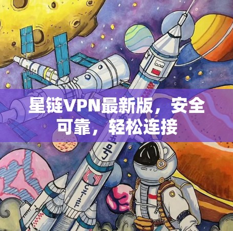 星链VPN最新版,安全可靠,轻松连接 星链VPN最新版,安全可靠,轻松连接