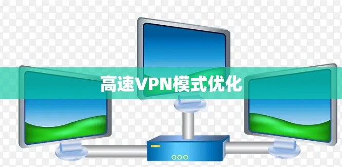 高速VPN模式优化 高速VPN模式优化