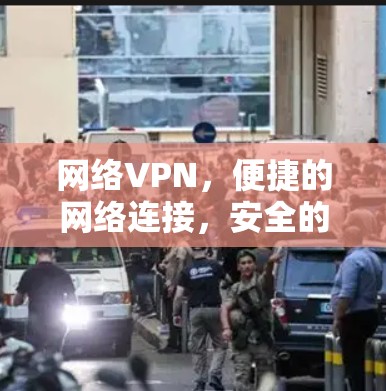网络VPN,便捷的网络连接,安全的网络探索 网络VPN,便捷的网络连接,安全的网络探索