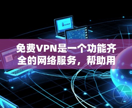 免费VPN是一个功能齐全的网络服务,帮助用户远程访问外网,提供实时视频通话、流媒体和游戏等服务,同时确保安全。以下是对免费VPN功能的详细介绍 免费VPN是一个功能齐全的网络服务,帮助用户远程访问外网,提供实时视频通话、流媒体和游戏等服务,同时确保安全。以下是对免费VPN功能的详细介绍