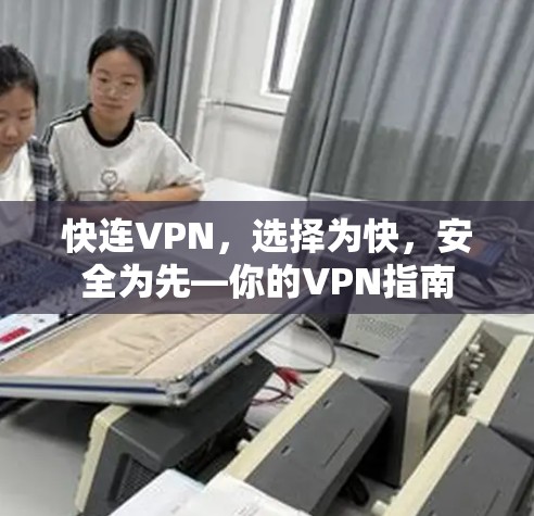 快连VPN,选择为快,安全为先—你的VPN指南 快连VPN,选择为快,安全为先—你的VPN指南