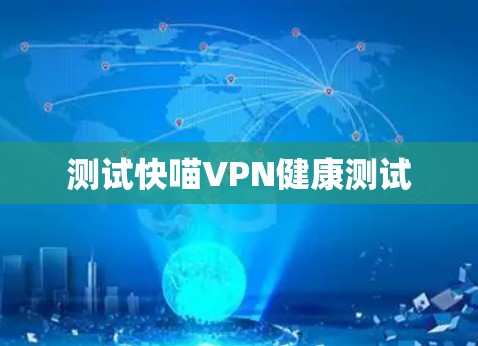 测试快喵VPN健康测试 测试快喵VPN健康测试