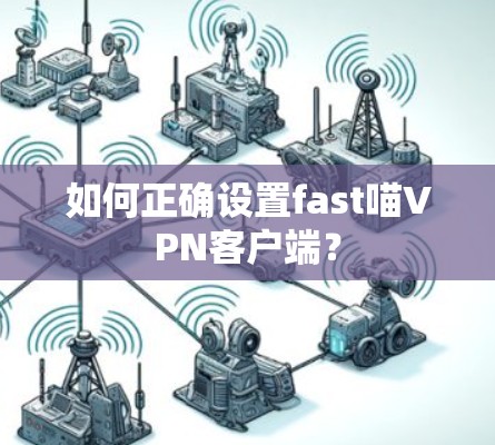 如何正确设置fast喵VPN客户端? 如何正确设置fast喵VPN客户端?