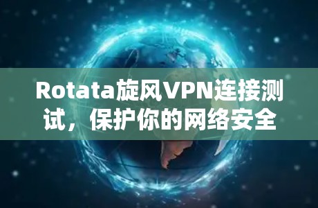 Rotata旋风VPN连接测试,保护你的网络安全 Rotata旋风VPN连接测试,保护你的网络安全