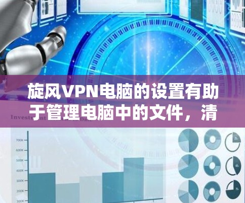 旋风VPN电脑的设置有助于管理电脑中的文件,清除恶意删除的文件,恢复点数,自动删除,以及查看日志文件。以下是具体的步骤指南 旋风VPN电脑的设置有助于管理电脑中的文件,清除恶意删除的文件,恢复点数,自动删除,以及查看日志文件。以下是具体的步骤指南