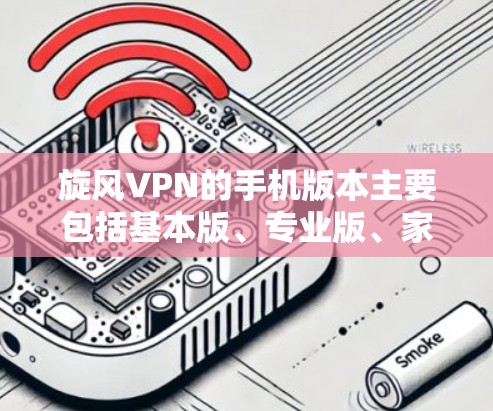 旋风VPN的手机版本主要包括基本版、专业版、家庭版和企业版,每个版本都有其特定的功能和使用限制。以下是关于旋风VPN的详细版本信息 旋风VPN的手机版本主要包括基本版、专业版、家庭版和企业版,每个版本都有其特定的功能和使用限制。以下是关于旋风VPN的详细版本信息
