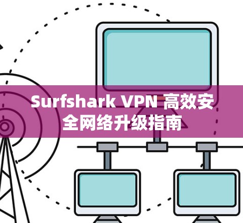 Surfshark VPN 高效安全网络升级指南 Surfshark VPN 高效安全网络升级指南