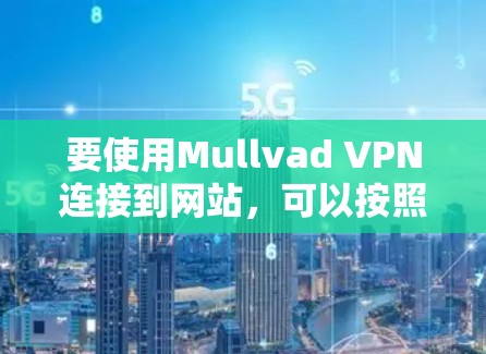 要使用Mullvad VPN连接到网站,可以按照以下步骤操作 要使用Mullvad VPN连接到网站,可以按照以下步骤操作