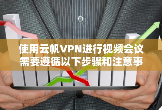 使用云帆VPN进行视频会议需要遵循以下步骤和注意事项 使用云帆VPN进行视频会议需要遵循以下步骤和注意事项