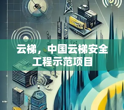 云梯,中国云梯安全工程示范项目 云梯,中国云梯安全工程示范项目