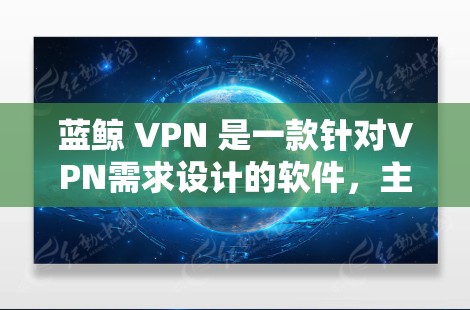 蓝鲸 VPN 是一款针对VPN需求设计的软件,主要功能包括加密、解密、同步、视频通话等功能。如果你需要下载蓝鲸 VPN 软件,可以按照以下步骤操作 蓝鲸 VPN 是一款针对VPN需求设计的软件,主要功能包括加密、解密、同步、视频通话等功能。如果你需要下载蓝鲸 VPN 软件,可以按照以下步骤操作