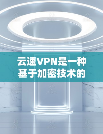 云速VPN是一种基于加密技术的VPN服务,旨在提供安全、可靠的网络连接。以下是对云速VPN速度的分析 云速VPN是一种基于加密技术的VPN服务,旨在提供安全、可靠的网络连接。以下是对云速VPN速度的分析