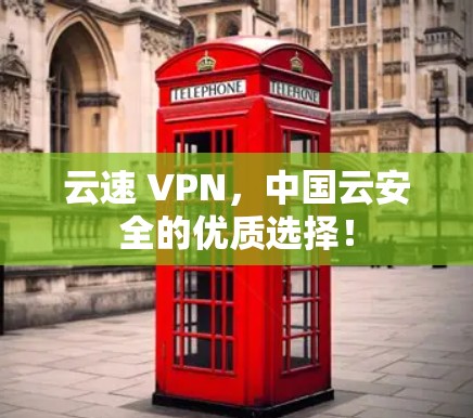 云速 VPN,中国云安全的优质选择! 云速 VPN,中国云安全的优质选择!