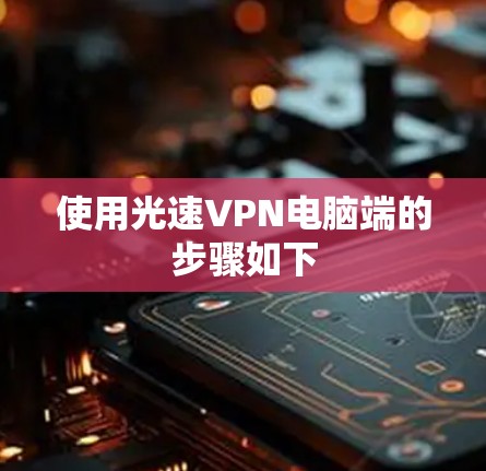 使用光速VPN电脑端的步骤如下 使用光速VPN电脑端的步骤如下