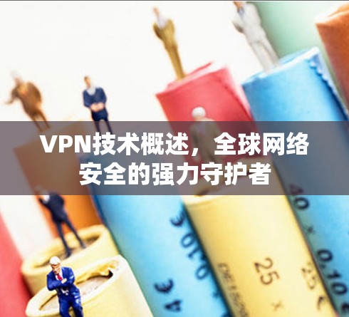 VPN技术概述,全球网络安全的强力守护者 VPN技术概述,全球网络安全的强力守护者