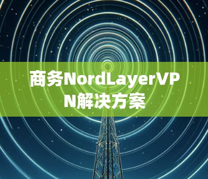 商务NordLayerVPN解决方案 商务NordLayerVPN解决方案