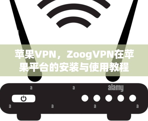 苹果VPN,ZoogVPN在苹果平台的安装与使用教程 苹果VPN,ZoogVPN在苹果平台的安装与使用教程